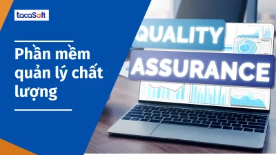 Phần mềm quản lý chất lượng Tacasoft - yếu tố cốt lõi dẫn đến thành công của doanh nghiệp