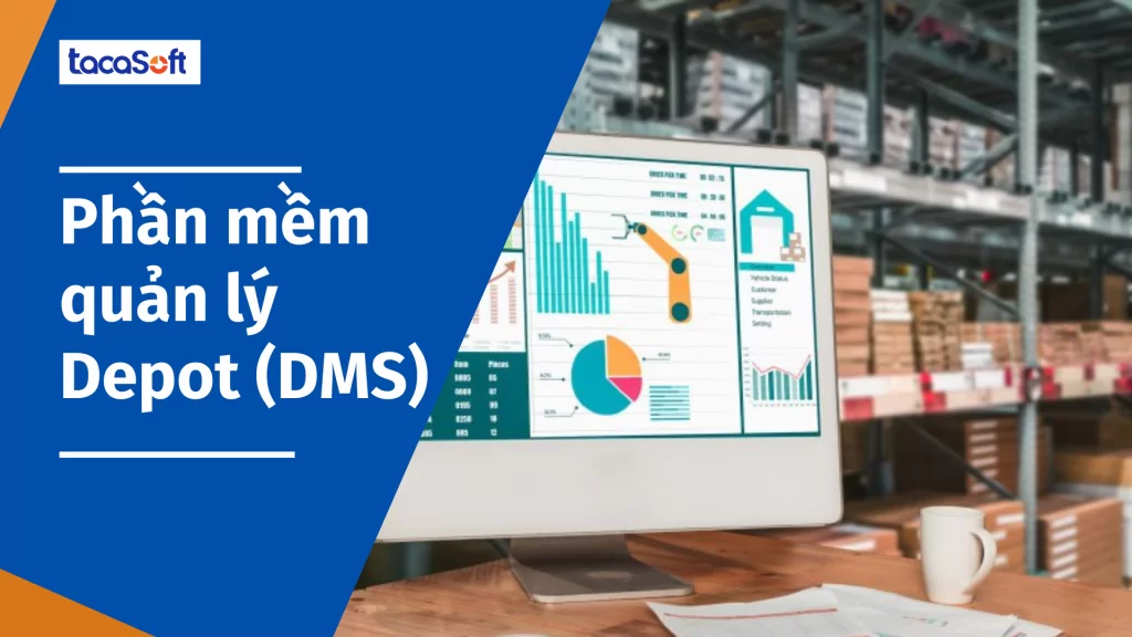 Quản lý depot (DMS) Tacasoft: hệ thống quản lý hiện đại cho mỗi doanh nghiệp