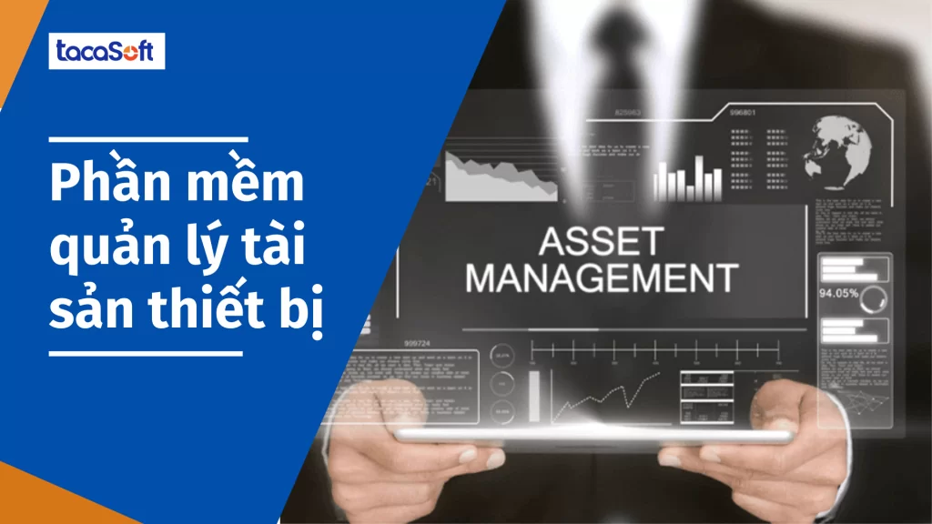 Phần mềm quản lý tài sản thiết bị Tacasoft: Trụ cột trong việc tối ưu hoá hoạt động kinh doanh của doanh nghiệp