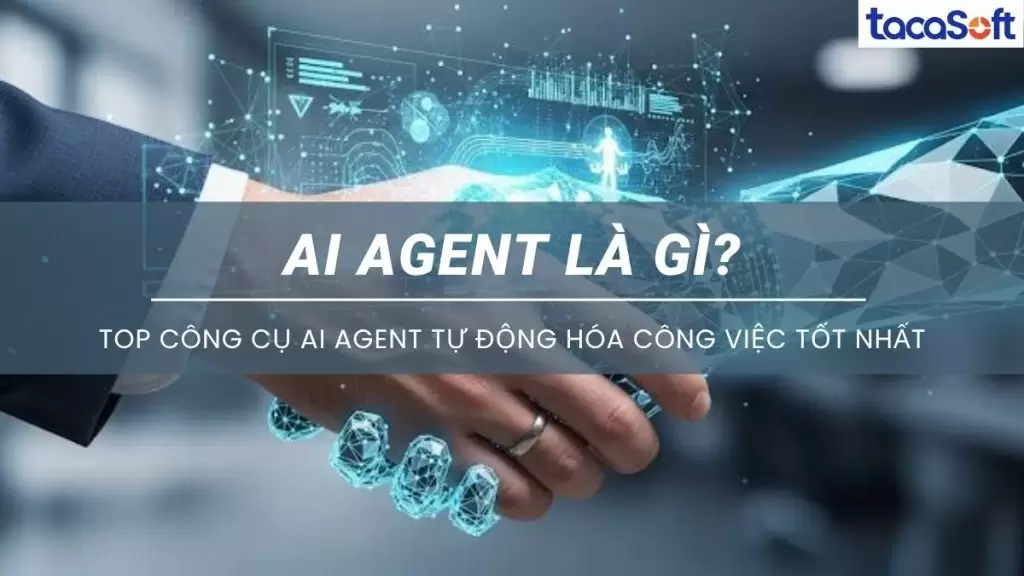 AI Agent Là Gì? Top Công Cụ AI Agent Tự Động Hóa Công Việc Tốt Nhất